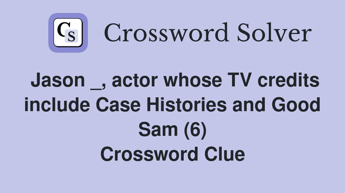 Jason _, actor whose TV credits include Case Histories and Good Sam (6